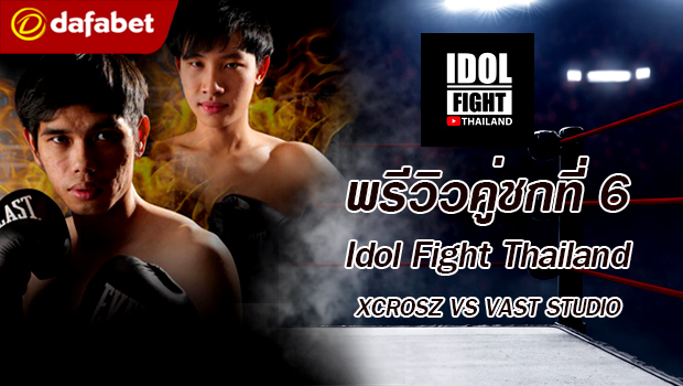 พรีวิวคู่ชกที่ 6 Dafanews x Idol Fight Thailand: VAST Studio พบ Xcrosz