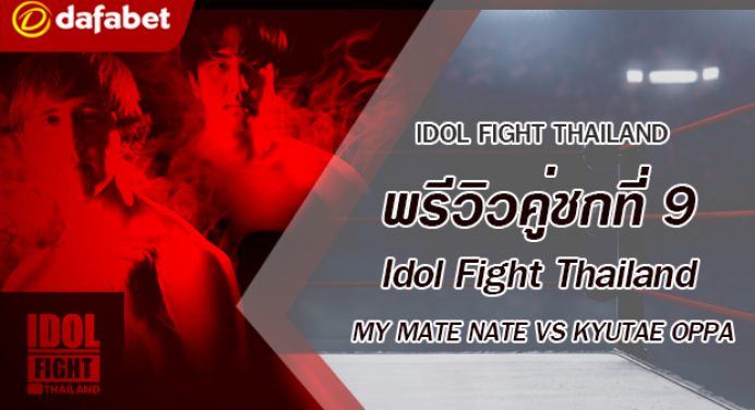 พรีวิวคู่ชกที่ 9 Dafanews x Idol Fight Thailand: My Mate Nate พบ Kyutae Oppa